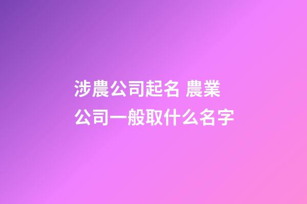 涉農公司起名 農業公司一般取什么名字-第1張-公司起名-玄機派